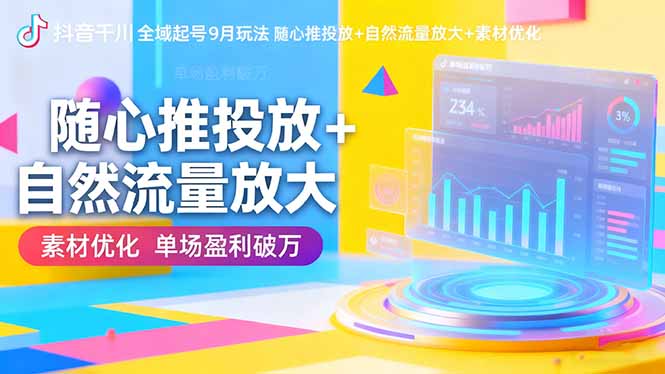 抖音千川全域起号9月玩法 随心推投放+自然流量放大+素材优化 单场盈利破万-DE云网创