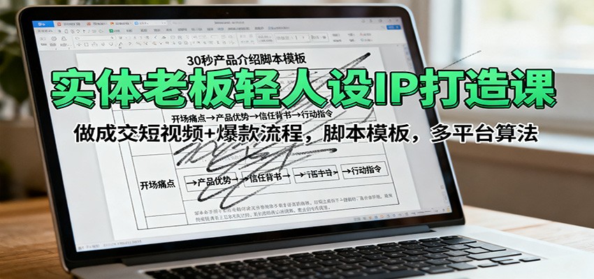 实体老板轻人设IP打造课：做成交短视频+爆款流程，脚本模板，多平台算法-DE云网创