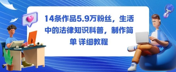 14条作品5.9W粉丝，生活中的法律知识科普，制作简单详细教程-DE云网创