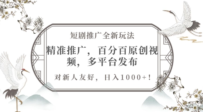 短剧推广全新玩法,精准推广,百分百原创视频,多平台发布,对新人友好,日入1k-DE云网创