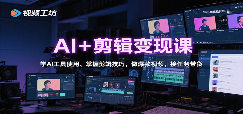 AI+剪辑变现课：学AI工具使用、掌握剪辑技巧，做爆款视频，接任务带货-DE云网创