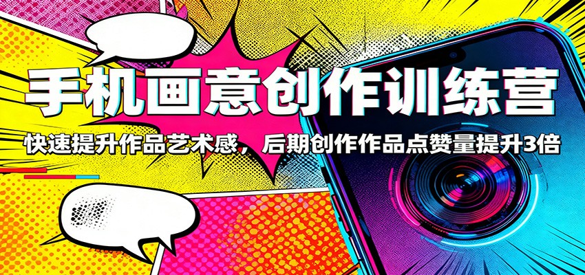 手机画意创作训练营:快速提升作品艺术感,后期创作作品点赞量提升3倍-DE云网创