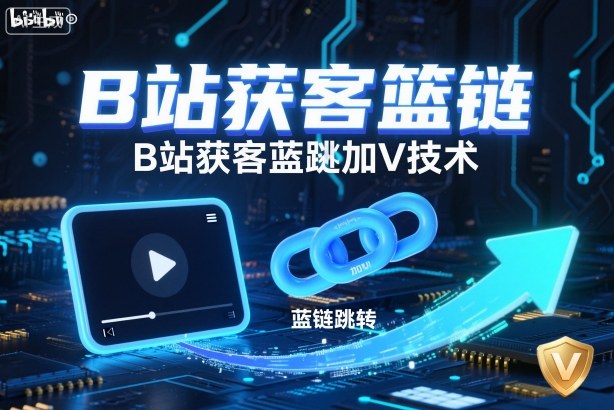 B站获客篮链跳转加V技术，B站获客蓝链跳转技术-DE云网创