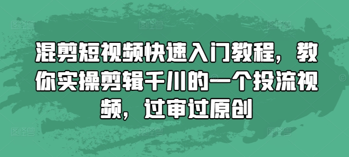混剪短视频快速入门教程，教你实操剪辑千川的一个投流视频，过审过原创-DE云网创