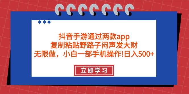 抖音手游通过两款app，复制粘贴野路子闷声发大财，无限做 一部手机日入500+-DE云网创