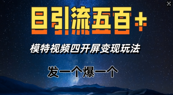 日引流五百+，模特视频四开屏变现玩法，发一个爆一个-DE云网创