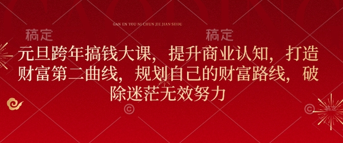 元旦跨年搞钱大课,提升商业认知,打造财富第二曲线,规划自己的财富路线,破除迷茫无效努力-DE云网创