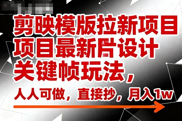 剪映模版拉新项目最新图片设计关键帧玩法，人人可做，直接抄，月入1w+-DE云网创
