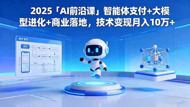 2025「AI前沿课」智能体支付+大模型进化+商业落地,技术变现月入10万+-DE云网创