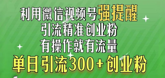 利用微信视频号“强提醒”功能，引流精准创业粉，搬砖式引流，单日引流300+创业粉-DE云网创