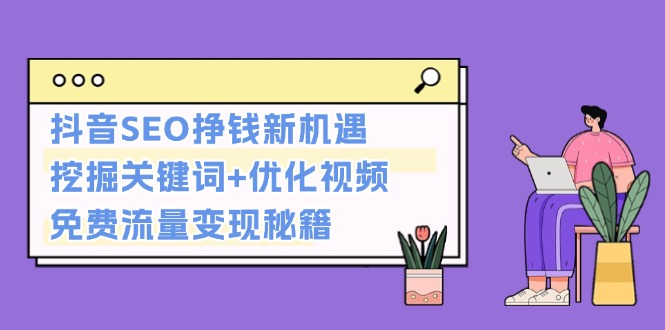 （13481期）抖音SEO挣钱新机遇：挖掘关键词+优化视频，免费流量变现秘籍-DE云网创
