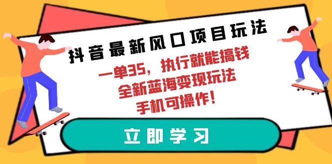 抖音最新风口项目玩法,一单35,执行就能搞钱 全新蓝海变现玩法 手机可操作-DE云网创