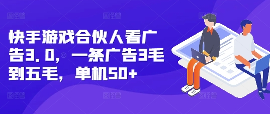 快手游戏合伙人看广告3.0,一条广告3毛到五毛,单机50+【揭秘】-DE云网创