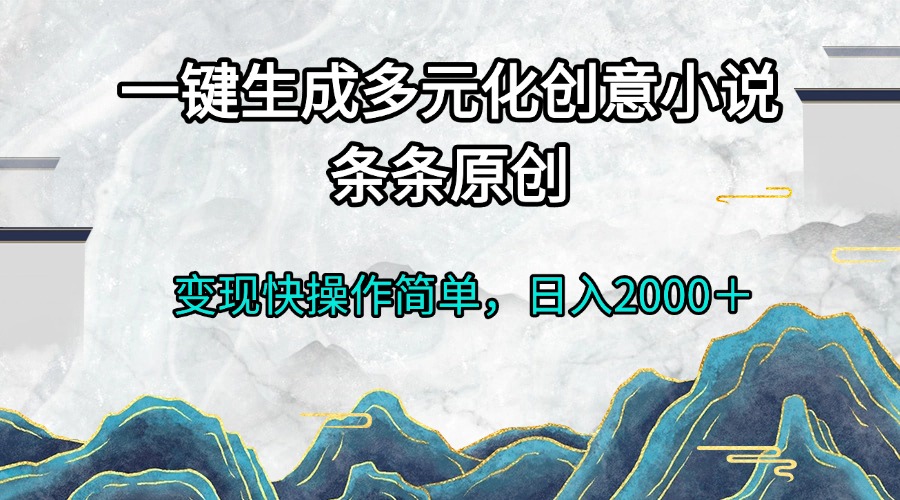 （13458期）一键生成多元化创意小说条条原创变现快操作简单日入2000＋-DE云网创