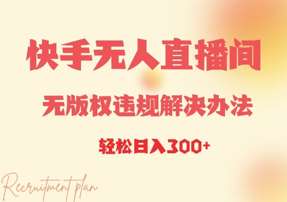快手无人直播间无版权违规解决办法，日入3张-DE云网创