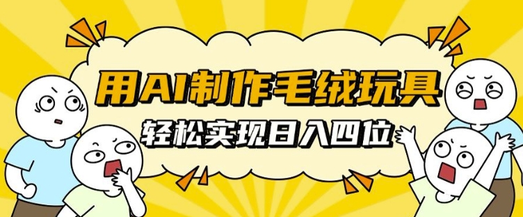 用AI制作毛绒玩具，轻松实现日入四位数【揭秘】-DE云网创