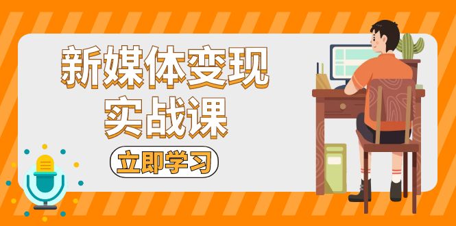 （13380期）新媒体变现实战课：短视频+直播带货，拍摄、剪辑、引流、带货等-DE云网创