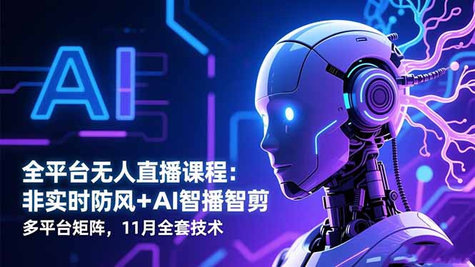 全平台无人直播课程：非实时防风＋AI智播智剪＋多平台矩阵，11月全套技术-DE云网创