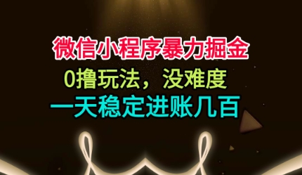 微信小程序暴力掘金，0撸玩法，没难度，一天稳定进账几张【揭秘】-DE云网创