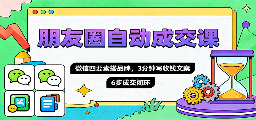 朋友圈自动成交课，微信四要素搭品牌，3分钟写收钱文案，6步成交闭环-DE云网创