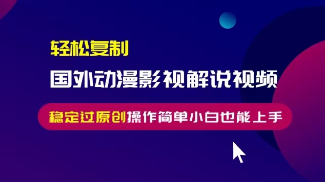 （13373期）轻松复制国外动漫影视解说视频，无脑搬运稳定过原创，操作简单小白也能…-DE云网创