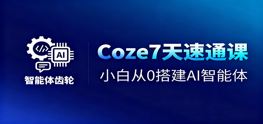 Coze7天速通课，小白从0搭建AI智能体+短视频工作流-DE云网创