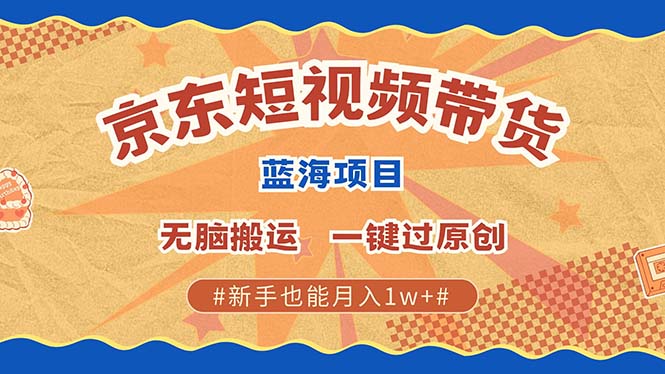 （13349期）最新京东短视频蓝海带货项目，无需剪辑无脑搬运，一键过原创，有手就能…-DE云网创