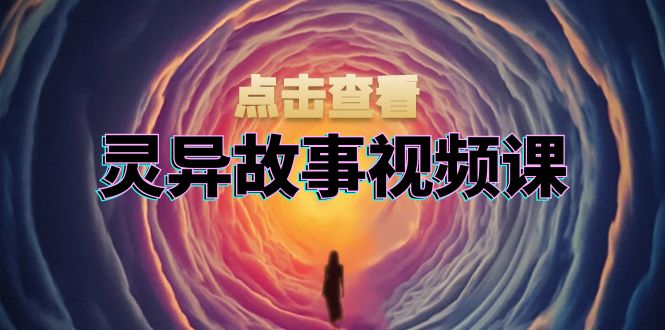（13340期）灵异故事视频课：文案、剪辑流程、画面处理及封面制作，助力创作者盈利-DE云网创