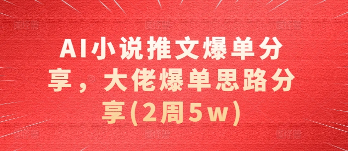 AI小说推文爆单分享,大佬爆单思路分享(2周5w)-DE云网创