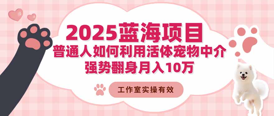 2025蓝海项目：普通人如何利用活体宠物中介，强势翻身月入10万-DE云网创
