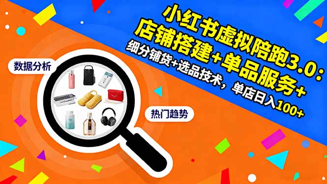 小红书虚拟陪跑3.0：店铺搭建+单品服务+细分铺货+选品技术，单店日入100+-DE云网创