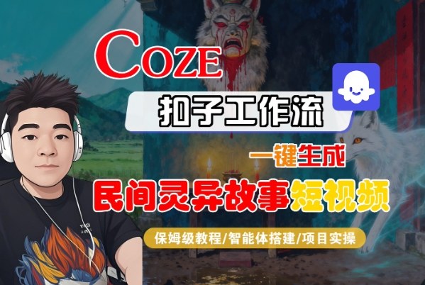 Coze扣子智能体工作流一键生成“民间灵异故事“短视频，全流程保姆级教学-DE云网创